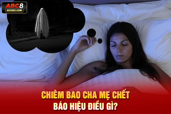 Chiêm bao cha mẹ chết báo hiệu điều gì?