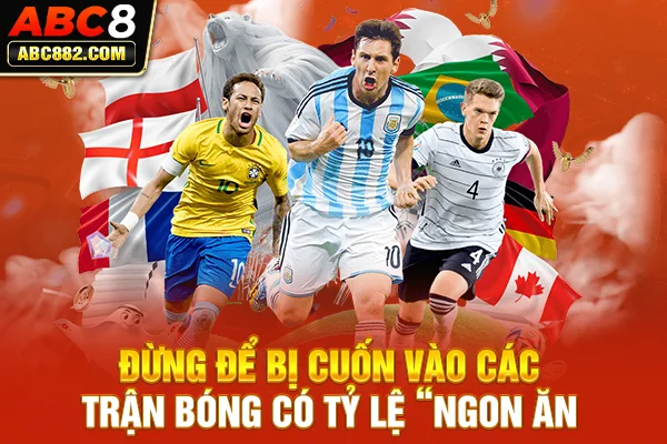 Đừng để bị cuốn vào các trận bóng có tỷ lệ “ngon ăn”