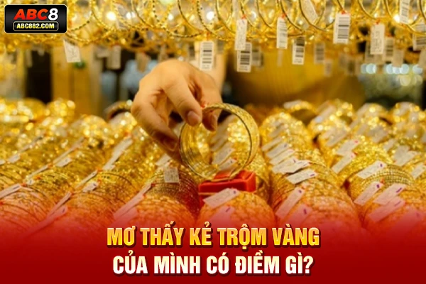 Mơ thấy kẻ trộm vàng của mình có điềm gì?