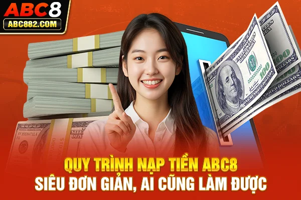 Quy trình nạp tiền ABC8 siêu đơn giản, ai cũng làm được