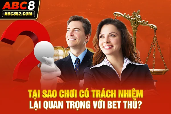 Tại sao chơi có trách nhiệm lại quan trọng với bet thủ?