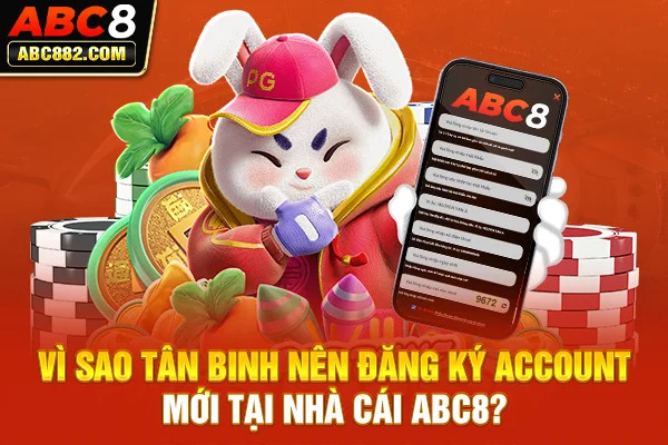 Vì sao tân binh nên đăng ký account mới tại nhà cái ABC8?